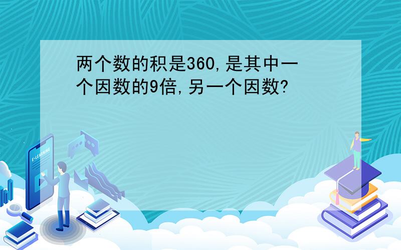 两个数的积是360,是其中一个因数的9倍,另一个因数?