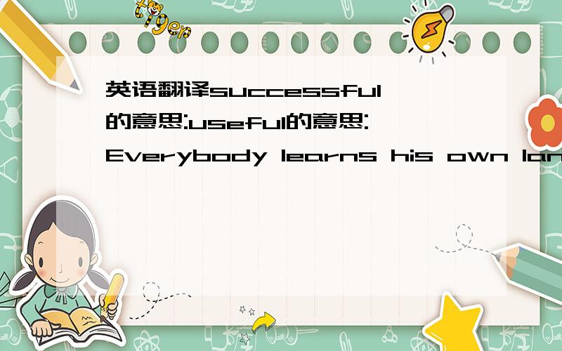 英语翻译successful的意思:useful的意思:Everybody learns his own language by remembering what he hears when he is a small child,and some children--like boys and grils who live abroad with their parents--seem to learn two lauguages almost as e