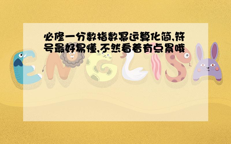 必修一分数指数幂运算化简,符号最好易懂,不然看着有点累哦