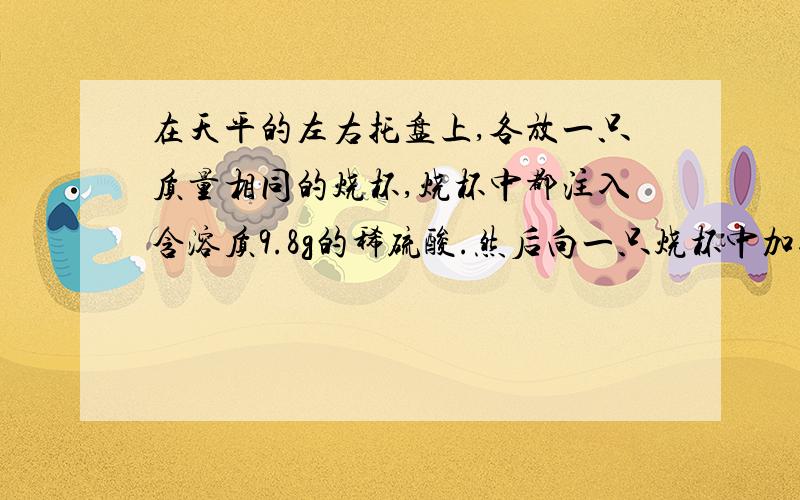 在天平的左右托盘上,各放一只质量相同的烧杯,烧杯中都注入含溶质9.8g的稀硫酸.然后向一只烧杯中加入a克Mg.另一只烧杯中加入b克Al,充分反应后天平仍然平衡.则下列关于a,b的取值范围应满足