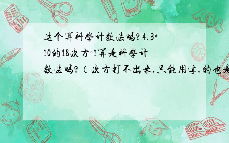 这个算科学计数法吗?4.3*10的18次方-1算是科学计数法吗?（次方打不出来,只能用字,的也是）