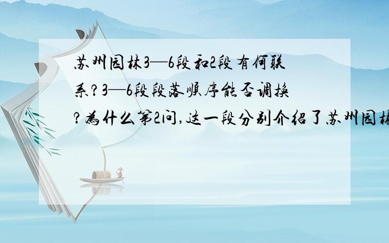 苏州园林3—6段和2段有何联系?3—6段段落顺序能否调换?为什么第2问,这一段分别介绍了苏州园林的哪些景物?第3问,7—9段房子3—6段前面可以吗?为什么?