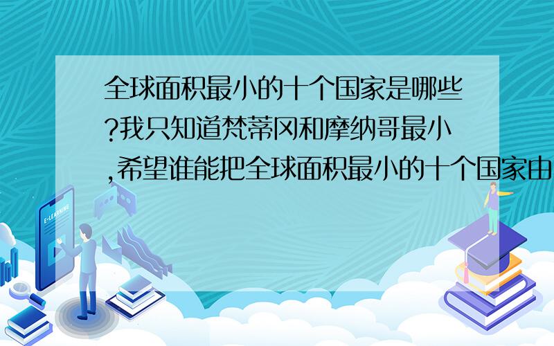 全球面积最小的十个国家是哪些?我只知道梵蒂冈和摩纳哥最小,希望谁能把全球面积最小的十个国家由小到大排列下.