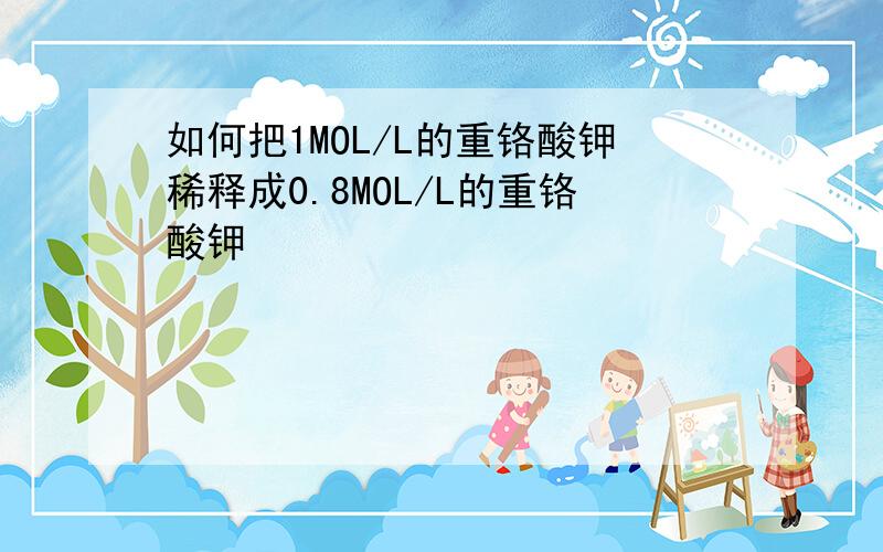 如何把1MOL/L的重铬酸钾稀释成0.8MOL/L的重铬酸钾