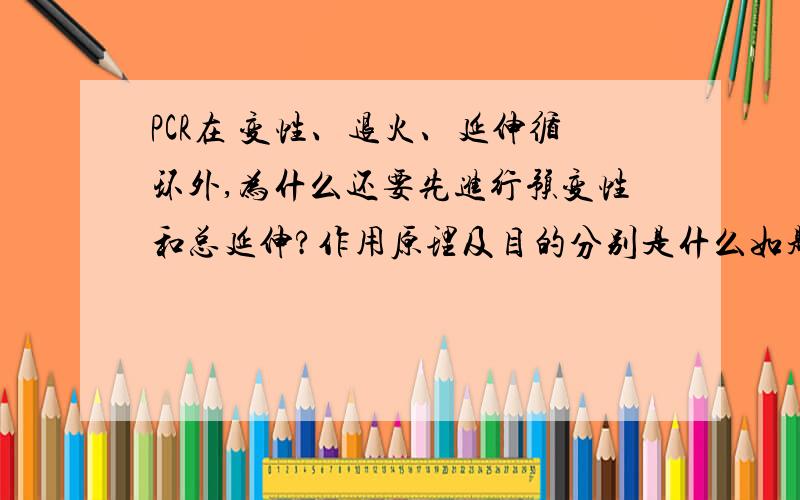 PCR在 变性、退火、延伸循环外,为什么还要先进行预变性和总延伸?作用原理及目的分别是什么如题