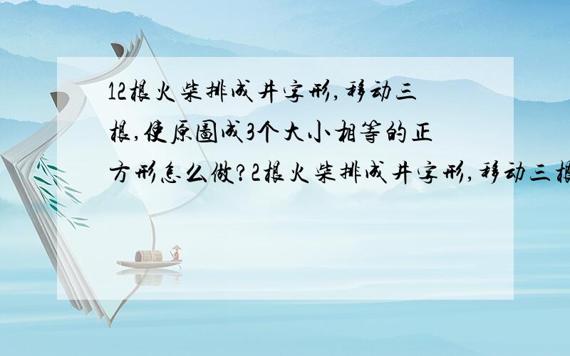 12根火柴排成井字形,移动三根,使原图成3个大小相等的正方形怎么做?2根火柴排成井字形,移动三根,使原图成3个大小相等的正方形.