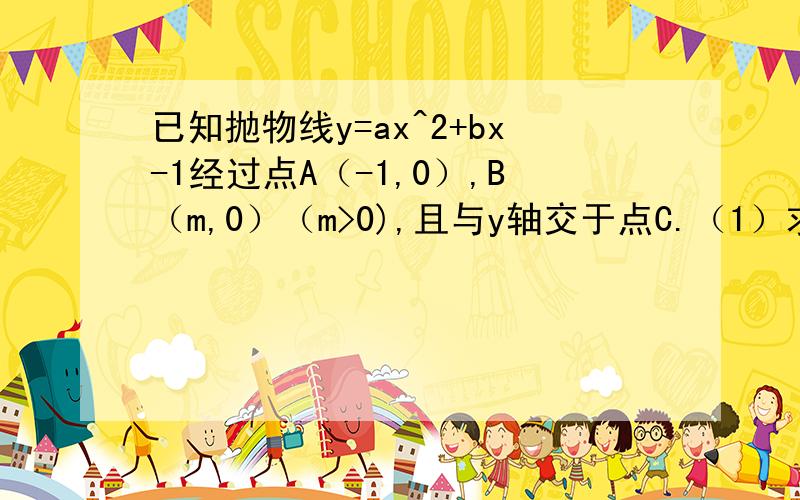 已知抛物线y=ax^2+bx-1经过点A（-1,0）,B（m,0）（m>0),且与y轴交于点C.（1）求a,b的值（用m表示） （2）⊙O经过A，C三点，求扇形MBC的面积（阴影部分）（用m表示）（3）在x轴上方，若抛物线上存