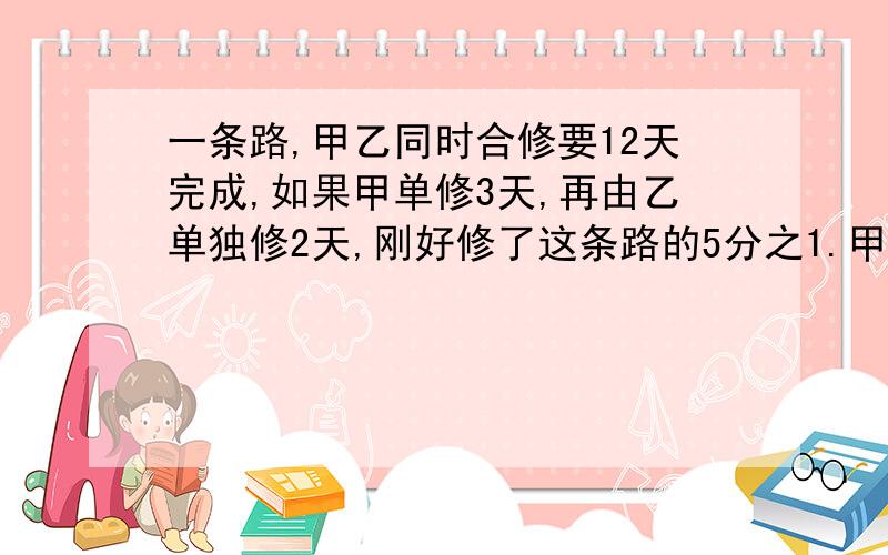 一条路,甲乙同时合修要12天完成,如果甲单修3天,再由乙单独修2天,刚好修了这条路的5分之1.甲乙单独修要几天?用方程解