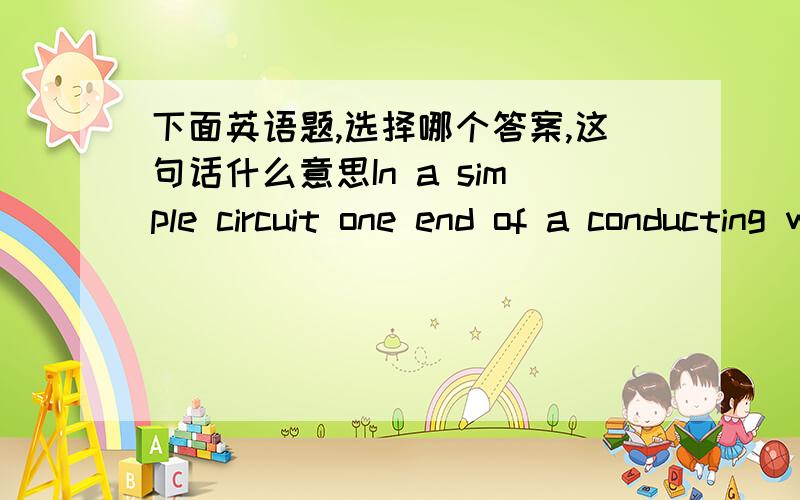 下面英语题,选择哪个答案,这句话什么意思In a simple circuit one end of a conducting wire is attached to an electric cell,and the other end to an electric outlet.句中outlet可用下面哪个词替代.A.appliance B. battery C.faucet D