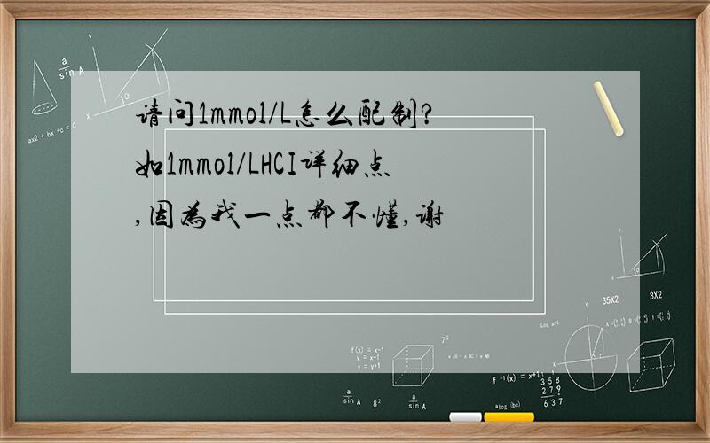 请问1mmol/L怎么配制?如1mmol/LHCI详细点,因为我一点都不懂,谢