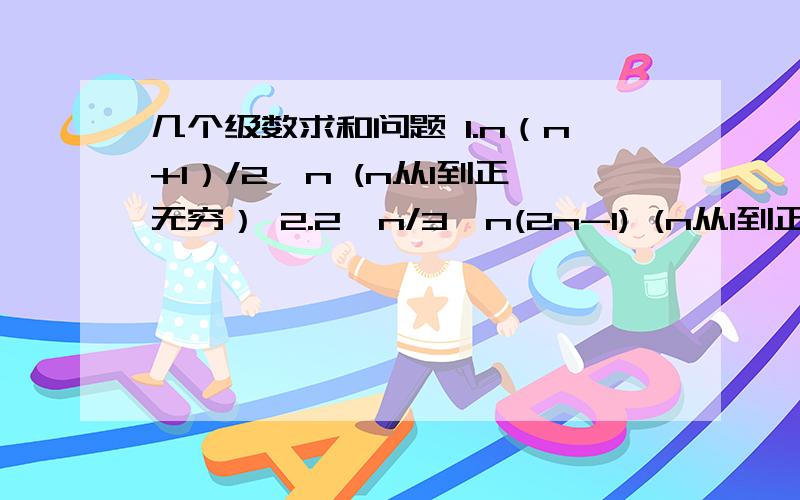 几个级数求和问题 1.n（n+1）/2^n (n从1到正无穷） 2.2^n/3^n(2n-1) (n从1到正无穷）3.(-1)^n (n^2-n+1)/2^n