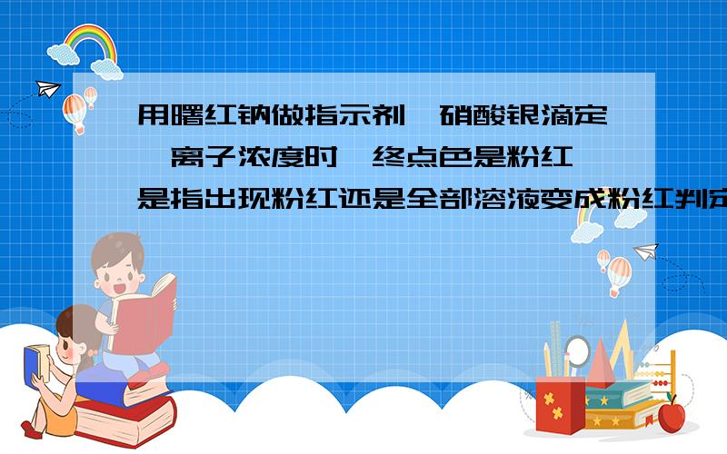 用曙红钠做指示剂,硝酸银滴定溴离子浓度时,终点色是粉红,是指出现粉红还是全部溶液变成粉红判定终点