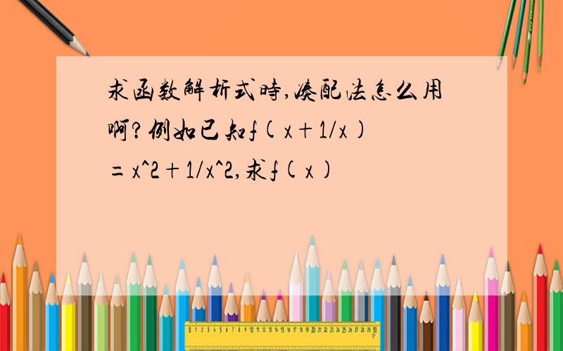 求函数解析式时,凑配法怎么用啊?例如已知f(x+1/x)=x^2+1/x^2,求f(x)