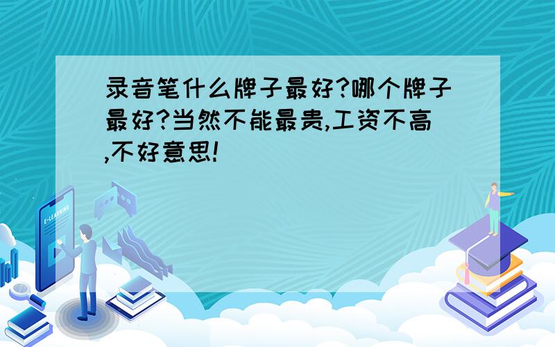 录音笔什么牌子最好?哪个牌子最好?当然不能最贵,工资不高,不好意思!