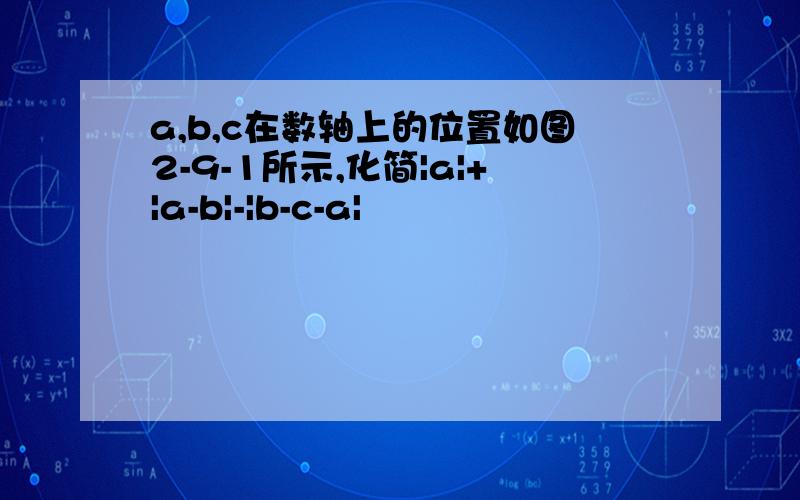 a,b,c在数轴上的位置如图2-9-1所示,化简|a|+|a-b|-|b-c-a|