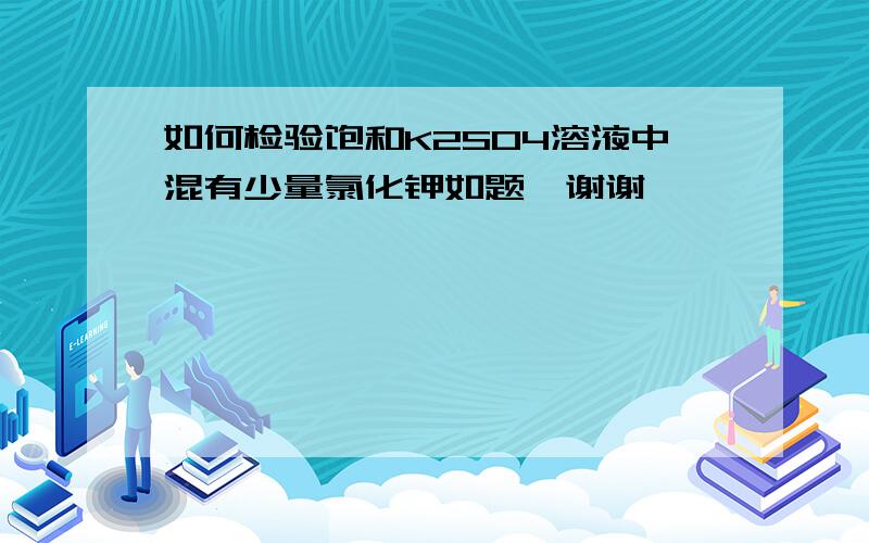 如何检验饱和K2SO4溶液中混有少量氯化钾如题,谢谢