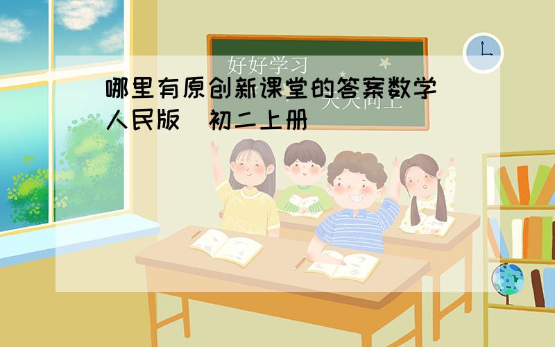 哪里有原创新课堂的答案数学（人民版）初二上册