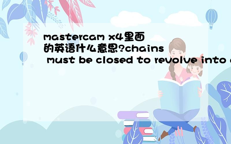mastercam x4里面的英语什么意思?chains must be closed to revolve into a soild body.