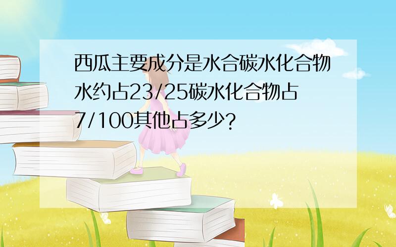 西瓜主要成分是水合碳水化合物水约占23/25碳水化合物占7/100其他占多少?