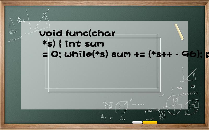 void func(char *s) { int sum = 0; while(*s) sum += (*s++ - 96); printf(