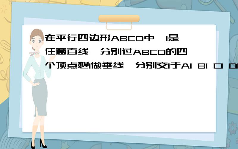 在平行四边形ABCD中,l是任意直线,分别过ABCD的四个顶点想l做垂线,分别交l于A1 B1 C1 D1,求证AA1+CC1=BB1+DD1（图不标准,大家凑合着看）