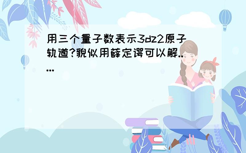 用三个量子数表示3dz2原子轨道?貌似用薛定谔可以解.....