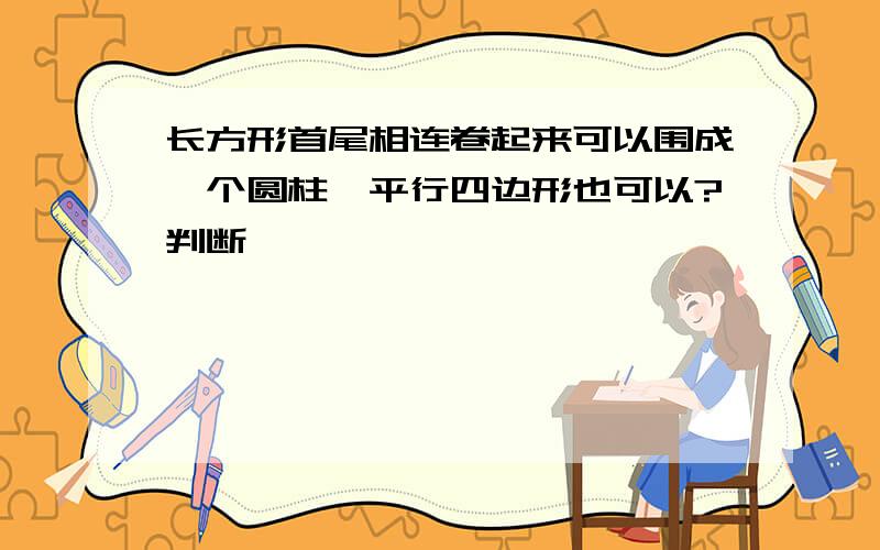 长方形首尾相连卷起来可以围成一个圆柱,平行四边形也可以?判断