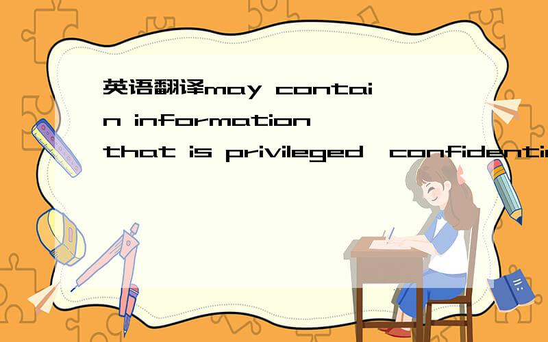 英语翻译may contain information that is privileged,confidential and exempt from disclosure under applicable law可能包含有在适用法律下有特殊权限、保密或者无需披露的信息可能包含有特殊权限、保密或者在适用