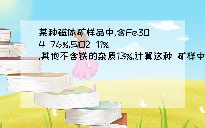 某种磁体矿样品中,含Fe3O4 76%,SiO2 11%,其他不含铁的杂质13%,计算这种 矿样中铁的质量分数