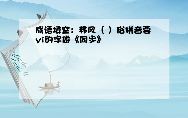 成语填空：移风（ ）俗拼音要yi的字做《同步》