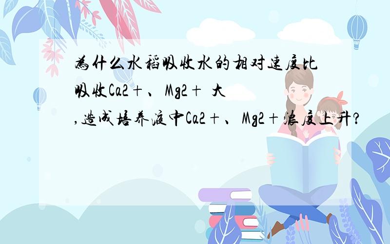 为什么水稻吸收水的相对速度比吸收Ca2+、Mg2+ 大 ,造成培养液中Ca2+、Mg2+浓度上升?