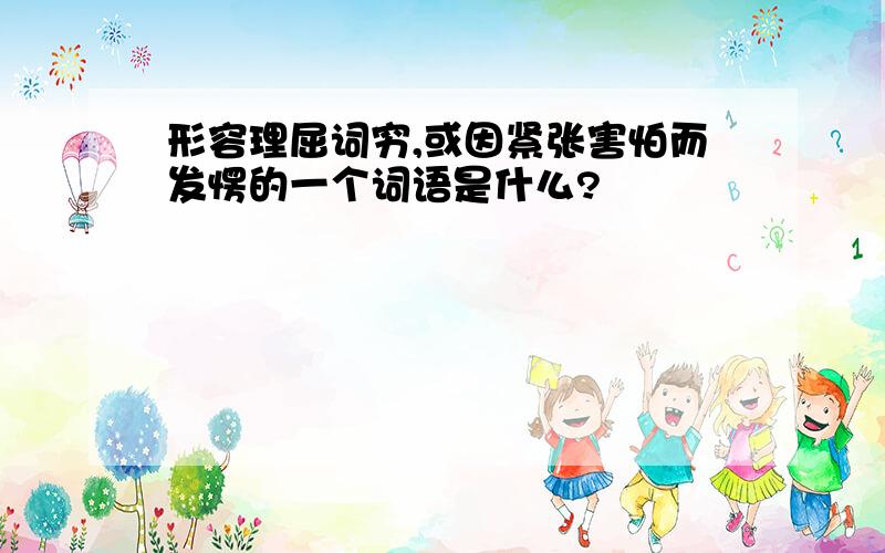 形容理屈词穷,或因紧张害怕而发愣的一个词语是什么?