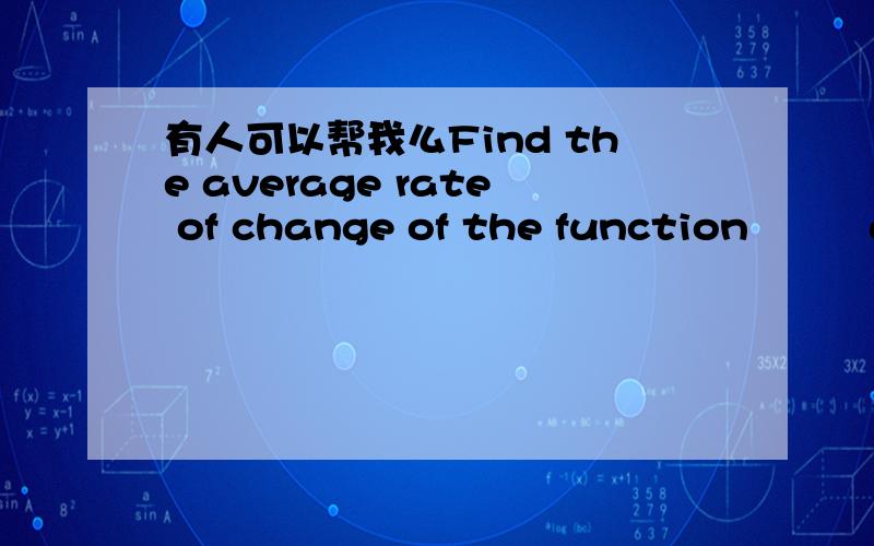 有人可以帮我么Find the average rate of change of the function   g (t)= t^2-16 over the interval a a