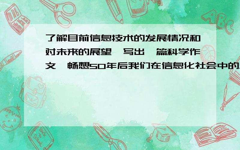 了解目前信息技术的发展情况和对未来的展望,写出一篇科学作文,畅想50年后我们在信息化社会中的生活.