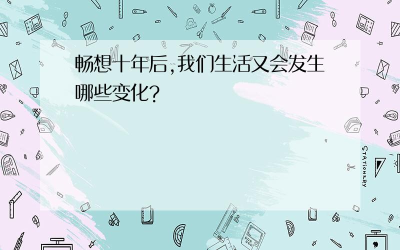 畅想十年后,我们生活又会发生哪些变化?