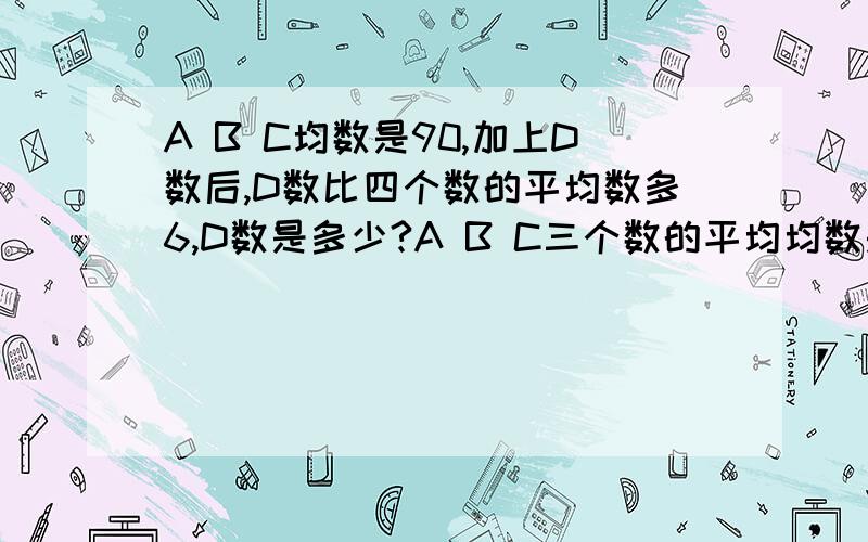 A B C均数是90,加上D数后,D数比四个数的平均数多6,D数是多少?A B C三个数的平均均数是90,加上D数后,D数比四个数的平均数多6,D数是多少?（请写出过程）