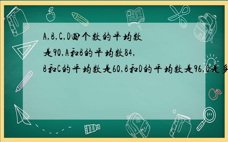 A,B,C,D四个数的平均数是90,A和B的平均数84,B和C的平均数是60,B和D的平均数是96,D是多少?要算式