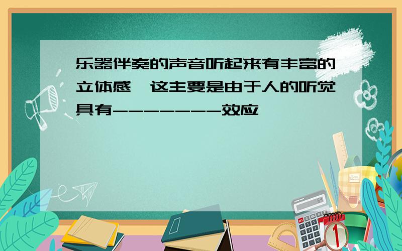 乐器伴奏的声音听起来有丰富的立体感,这主要是由于人的听觉具有-------效应