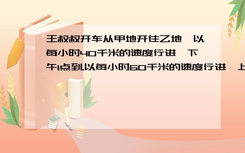 王叔叔开车从甲地开往乙地,以每小时40千米的速度行进,下午1点到.以每小时60千米的速度行进,上午11点到.如果王叔叔希望中午12点到达乙地,那么行驶速度是每小时_____千米 列算式