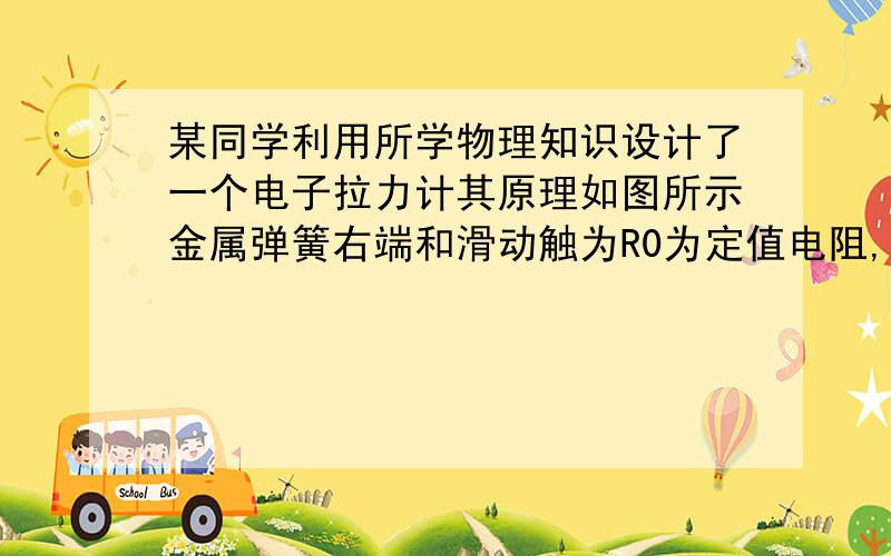 某同学利用所学物理知识设计了一个电子拉力计其原理如图所示金属弹簧右端和滑动触为R0为定值电阻,a、b是一根长为6cm的均匀电阻丝.当不拉拉环时,金属滑片P刚好处于a端.  (1)小明在电路中