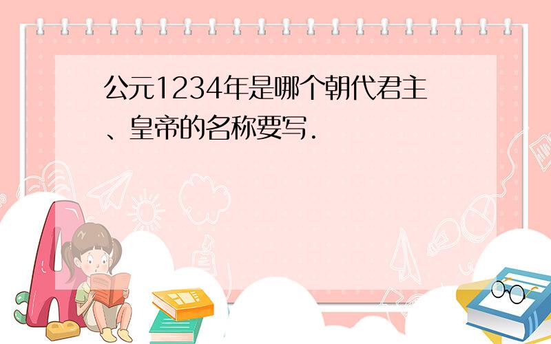 公元1234年是哪个朝代君主、皇帝的名称要写.