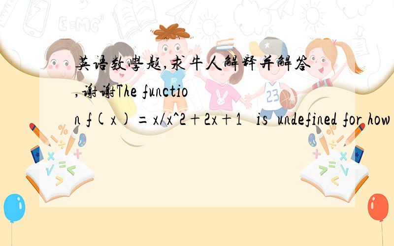 英语数学题,求牛人解释并解答,谢谢The function f(x)=x/x^2+2x+1   is  undefined for how many values of x.A 0   B 1   c  2  D  more than 3是 x/(x^2+2x+1)擦，这不等于问x^2+2x+1=0的解集么，只有一个-1啊，我才搞明白