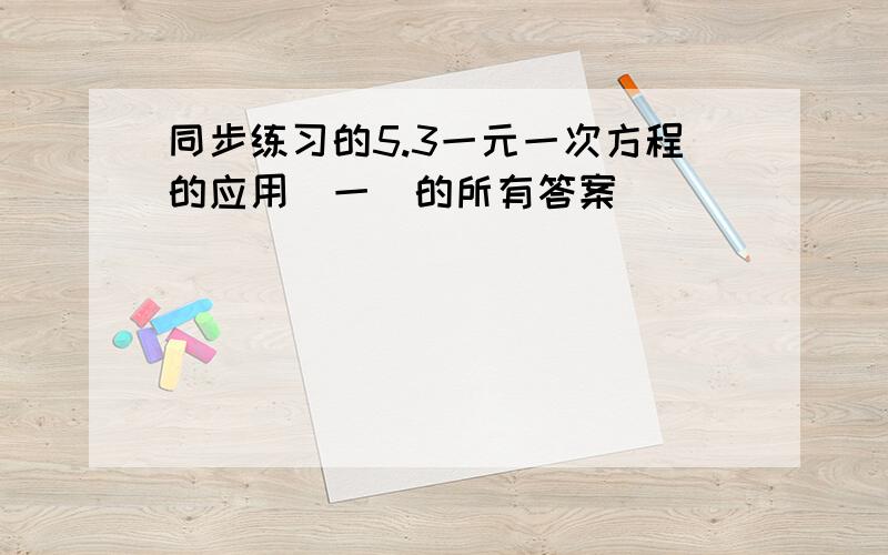 同步练习的5.3一元一次方程的应用(一)的所有答案