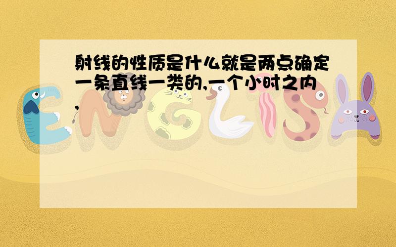 射线的性质是什么就是两点确定一条直线一类的,一个小时之内,