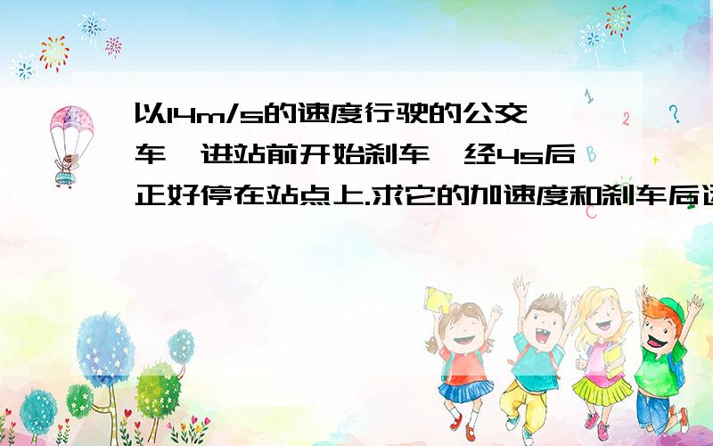 以14m/s的速度行驶的公交车,进站前开始刹车,经4s后正好停在站点上.求它的加速度和刹车后运动的距离.