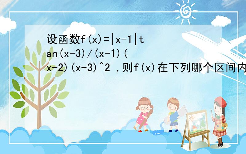 设函数f(x)=|x-1|tan(x-3)/(x-1)(x-2)(x-3)^2 ,则f(x)在下列哪个区间内有界 A(0,1) B(1,2) C(2,3) D(3,4)