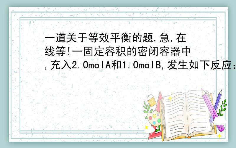 一道关于等效平衡的题,急,在线等!一固定容积的密闭容器中,充入2.0molA和1.0molB,发生如下反应：2A+B=（可逆）XC,达到平衡时,C的体积分数为m% .若维持容器体积和温度不变,改为充入0.6molA 、0.3molB