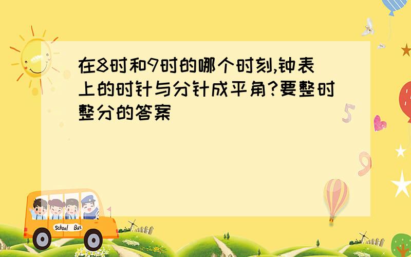 在8时和9时的哪个时刻,钟表上的时针与分针成平角?要整时整分的答案