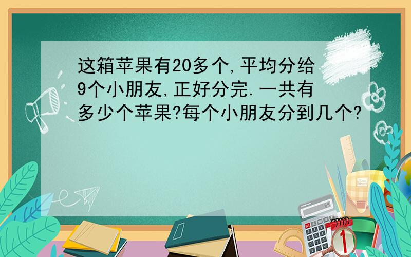 这箱苹果有20多个,平均分给9个小朋友,正好分完.一共有多少个苹果?每个小朋友分到几个?