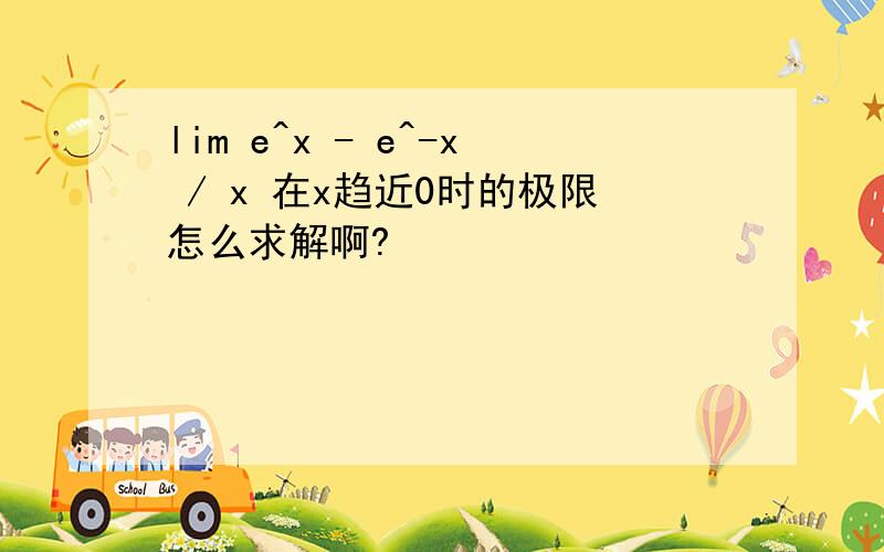 lim e^x - e^-x / x 在x趋近0时的极限怎么求解啊?